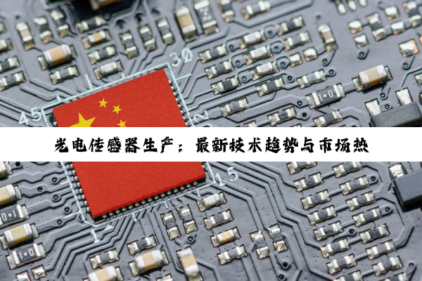 光电传感器生产：最新技术趋势与市场热点深度剖析