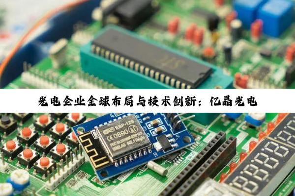 光电企业全球布局与技术创新：亿晶光电、聚飞光电等引领行业新篇章