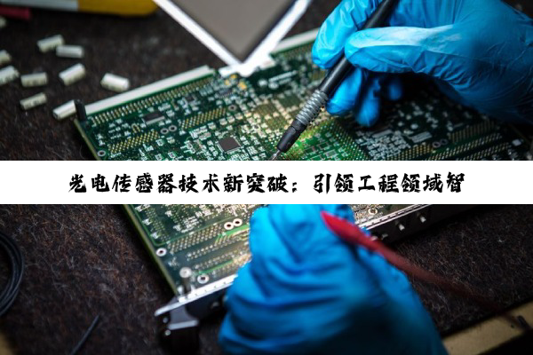 光电传感器技术新突破：引领工程领域智能化革新与最新搜索热点
