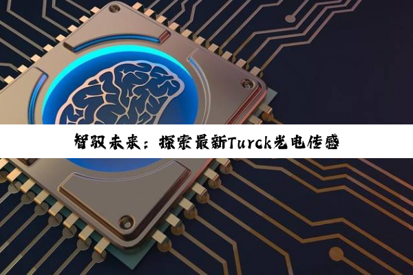 智驭未来：探索最新Turck光电传感器技术如何引领工业自动化新热点