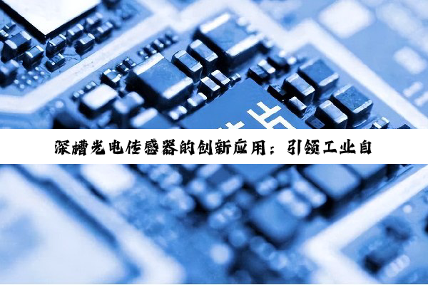 深槽光电传感器的创新应用：引领工业自动化与智能制造的最新热点