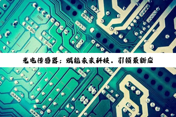 光电传感器：赋能未来科技，引领最新应用热点