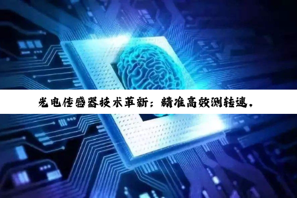 光电传感器技术革新：精准高效测转速，引领智能制造新热潮