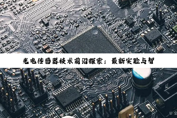 光电传感器技术前沿探索：最新实验与智能应用热点解析