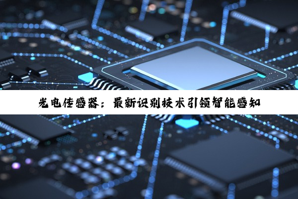 光电传感器：最新识别技术引领智能感知革命