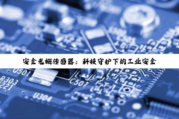 安全光栅传感器：科技守护下的工业安全与精密测量新纪元