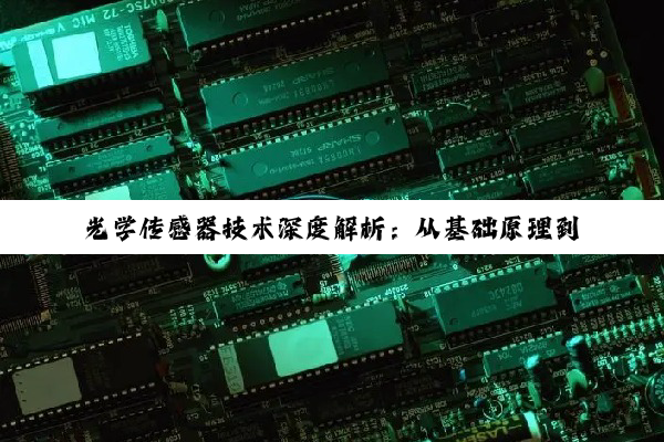 光学传感器技术深度解析：从基础原理到工业应用与市场动态