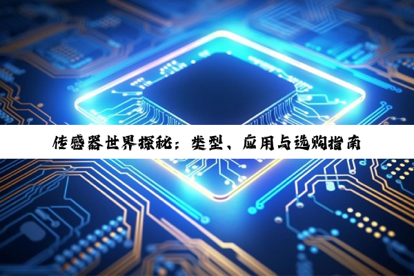 传感器世界探秘：类型、应用与选购指南